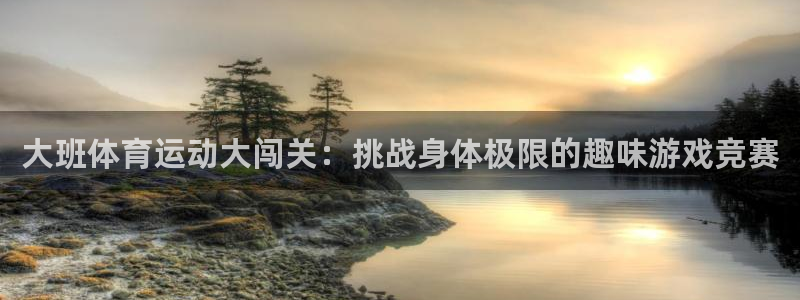 必威betway西汉姆联：大班体育运动大闯关：挑战身体极限的趣味游戏竞赛