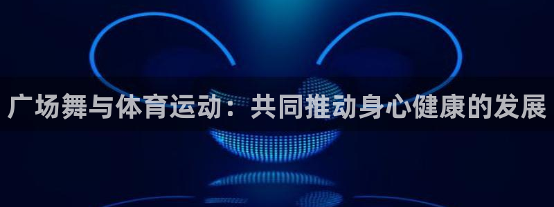 betway西汉姆：广场舞与体育运动：共同推动身心健康的发展